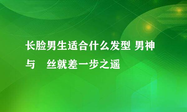 长脸男生适合什么发型 男神与屌丝就差一步之遥