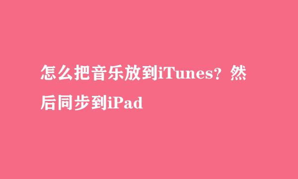 怎么把音乐放到iTunes？然后同步到iPad