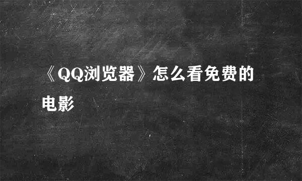 《QQ浏览器》怎么看免费的电影
