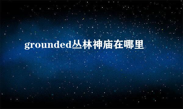 grounded丛林神庙在哪里