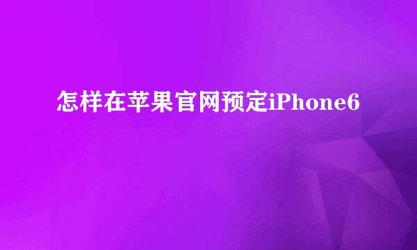 怎样在苹果官网预定iPhone6