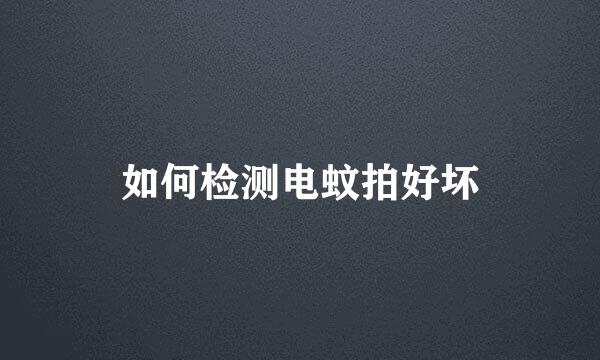 如何检测电蚊拍好坏