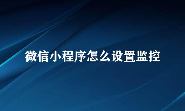 微信小程序怎么设置监控
