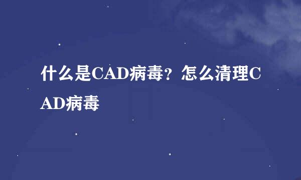 什么是CAD病毒？怎么清理CAD病毒