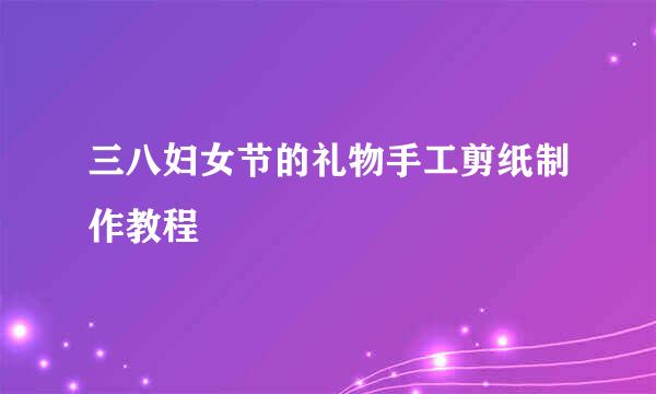 三八妇女节的礼物手工剪纸制作教程