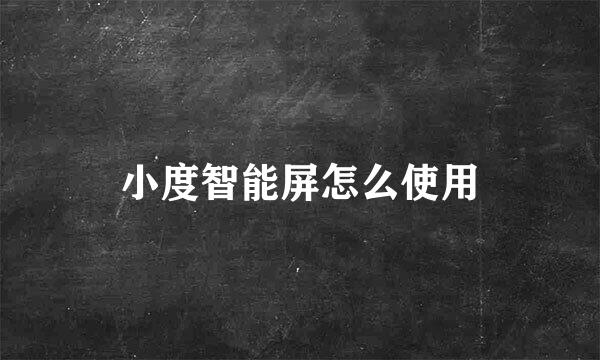 小度智能屏怎么使用