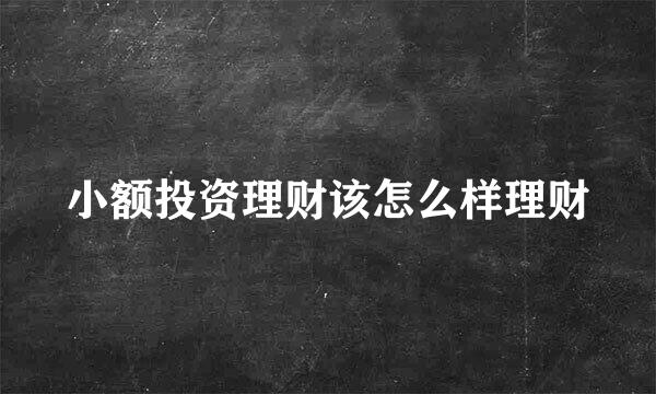 小额投资理财该怎么样理财