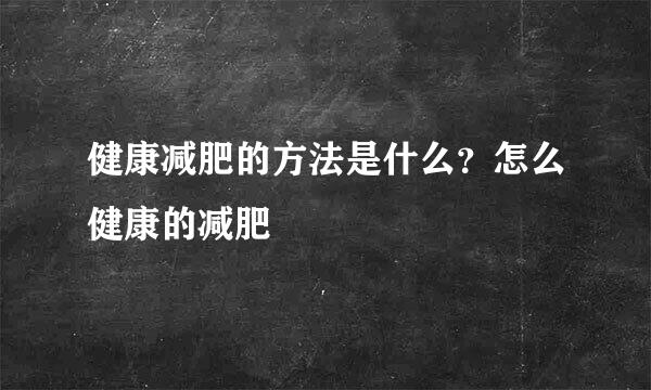 健康减肥的方法是什么？怎么健康的减肥