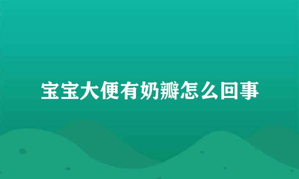 宝宝大便有奶瓣怎么回事