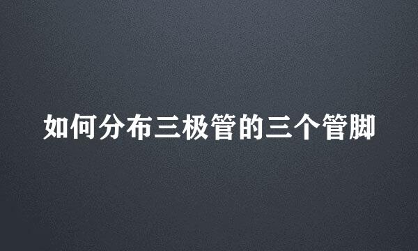如何分布三极管的三个管脚
