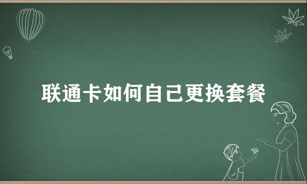 联通卡如何自己更换套餐