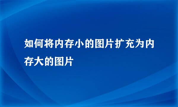 如何将内存小的图片扩充为内存大的图片