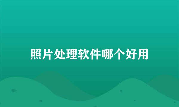 照片处理软件哪个好用