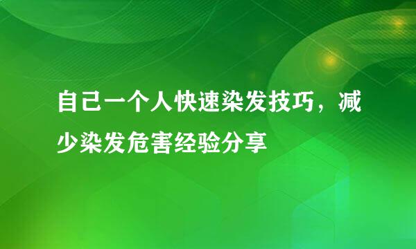 自己一个人快速染发技巧，减少染发危害经验分享