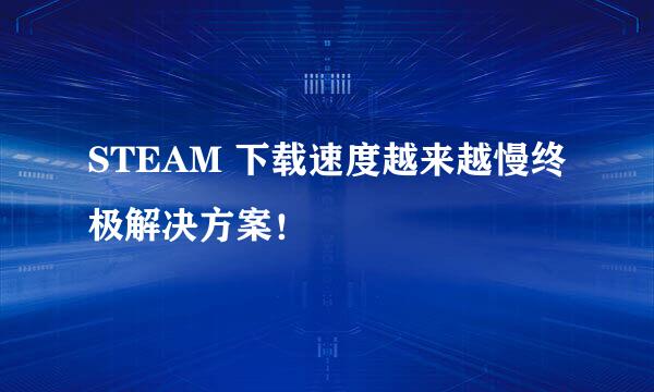STEAM 下载速度越来越慢终极解决方案！