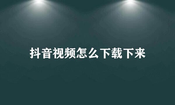 抖音视频怎么下载下来