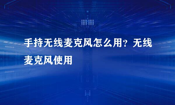 手持无线麦克风怎么用？无线麦克风使用