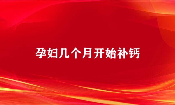 孕妇几个月开始补钙