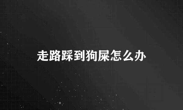 走路踩到狗屎怎么办