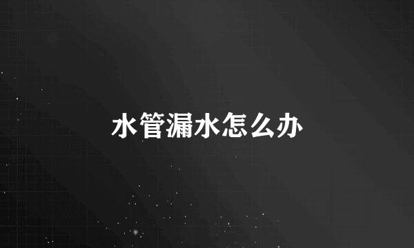水管漏水怎么办