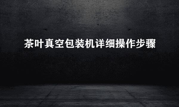 茶叶真空包装机详细操作步骤