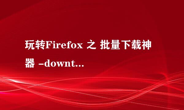 玩转Firefox 之 批量下载神器 -downthemall插件
