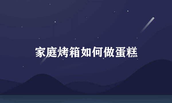 家庭烤箱如何做蛋糕