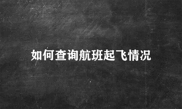 如何查询航班起飞情况