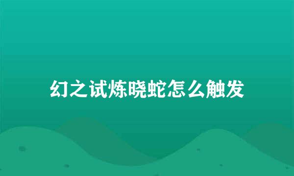 幻之试炼晓蛇怎么触发