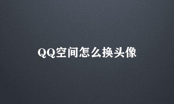 QQ空间怎么换头像