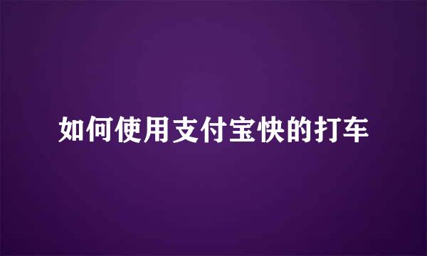 如何使用支付宝快的打车