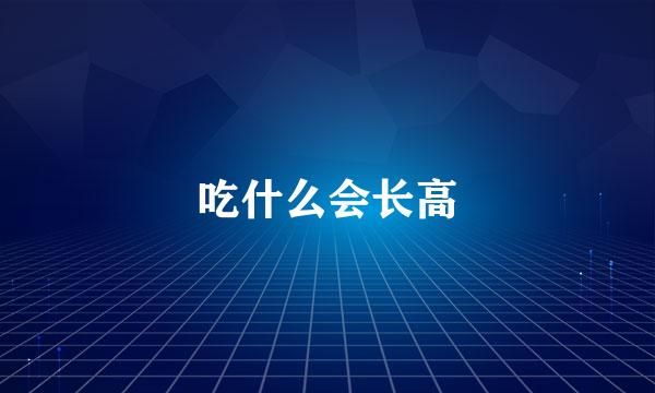 吃什么会长高
