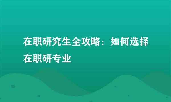 在职研究生全攻略：如何选择在职研专业