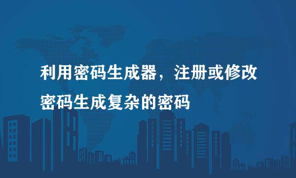 利用密码生成器，注册或修改密码生成复杂的密码