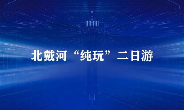 北戴河“纯玩”二日游