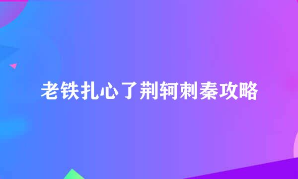 老铁扎心了荆轲刺秦攻略