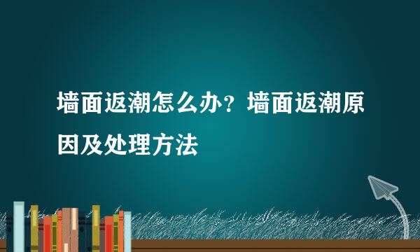 墙面返潮怎么办？墙面返潮原因及处理方法
