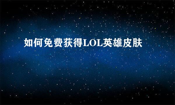 如何免费获得LOL英雄皮肤
