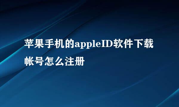 苹果手机的appleID软件下载帐号怎么注册