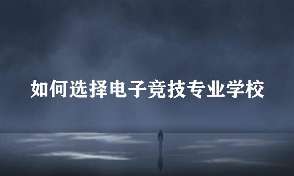 如何选择电子竞技专业学校