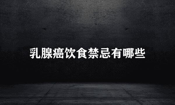 乳腺癌饮食禁忌有哪些