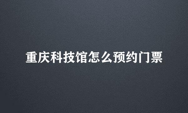 重庆科技馆怎么预约门票