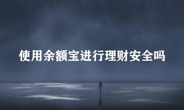 使用余额宝进行理财安全吗