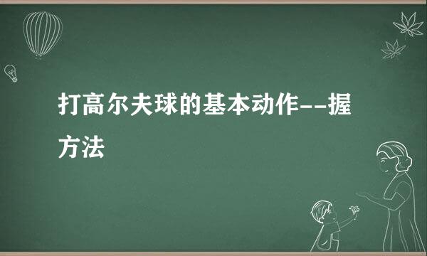 打高尔夫球的基本动作--握桿方法