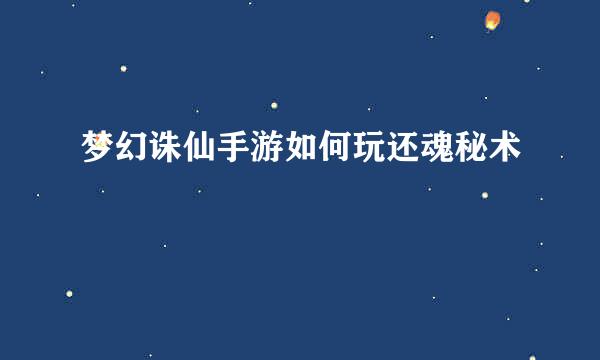 梦幻诛仙手游如何玩还魂秘术