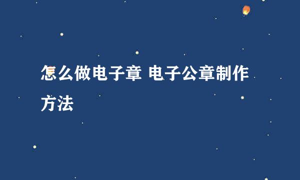 怎么做电子章 电子公章制作方法