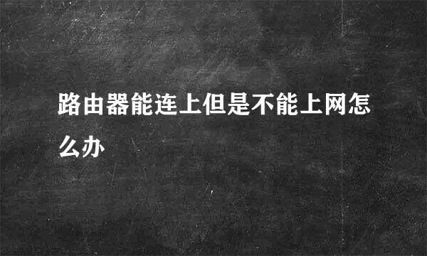 路由器能连上但是不能上网怎么办