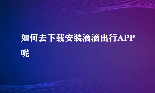 如何去下载安装滴滴出行APP呢