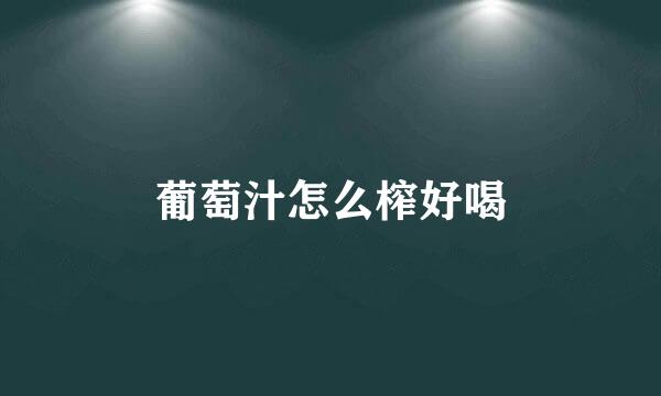 葡萄汁怎么榨好喝
