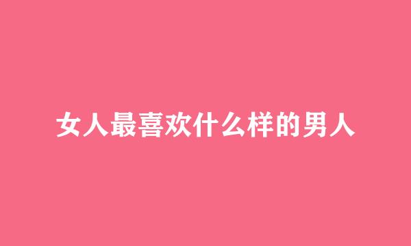 女人最喜欢什么样的男人